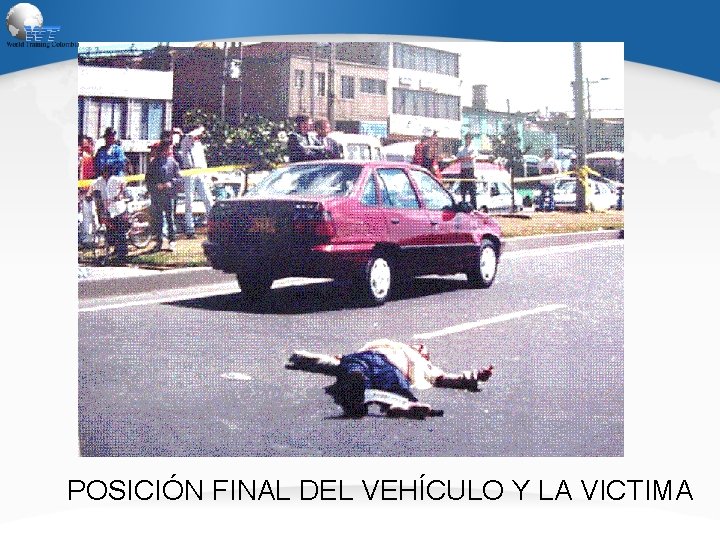 POSICIÓN FINAL DEL VEHÍCULO Y LA VICTIMA 