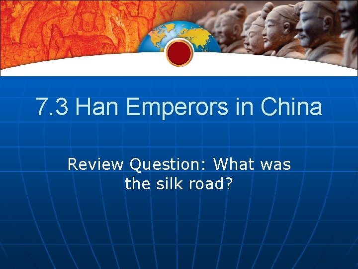 7. 3 Han Emperors in China Review Question: What was the silk road? 