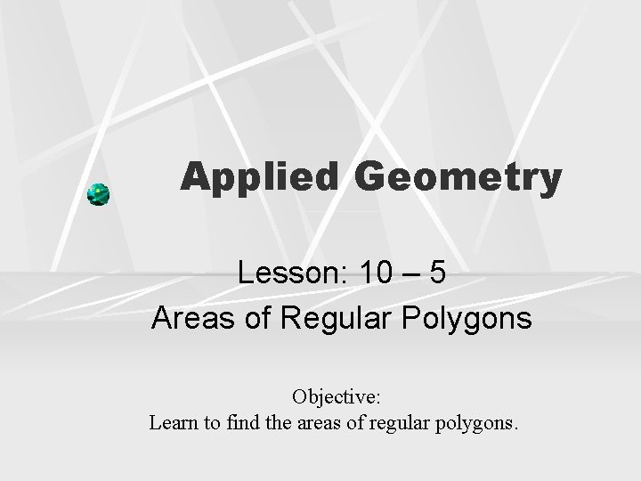 Applied Geometry Lesson: 10 – 5 Areas of Regular Polygons Objective: Learn to find