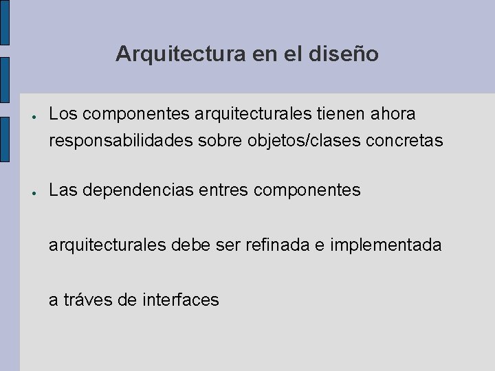 Arquitectura en el diseño ● Los componentes arquitecturales tienen ahora responsabilidades sobre objetos/clases concretas