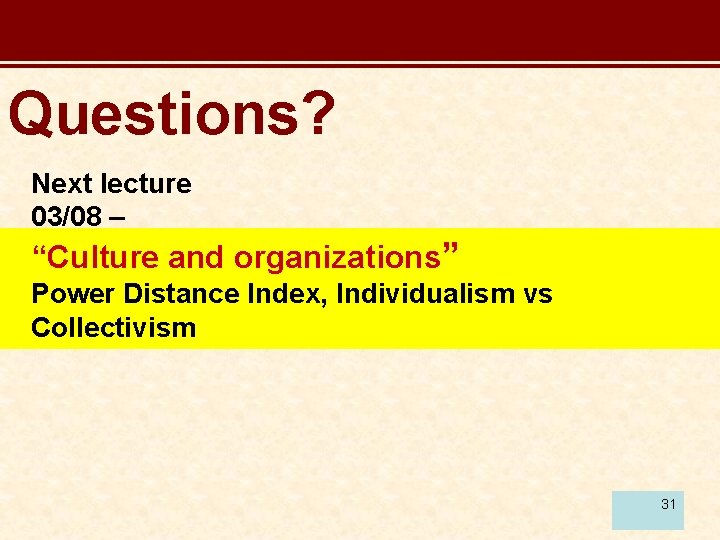 Questions? Next lecture 03/08 – “Culture and organizations” Power Distance Index, Individualism vs Collectivism