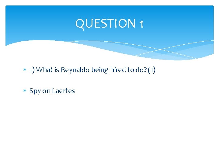 QUESTION 1 1) What is Reynaldo being hired to do? (1) Spy on Laertes