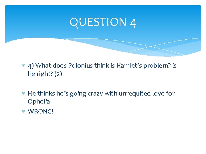 QUESTION 4 4) What does Polonius think is Hamlet’s problem? Is he right? (2)