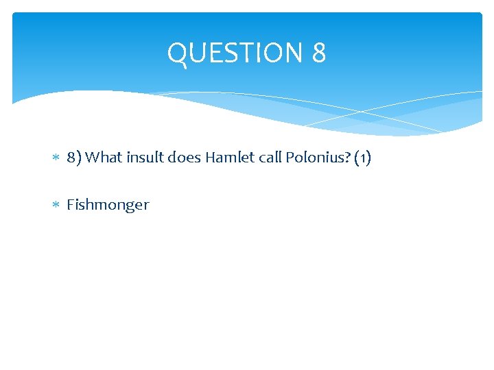 QUESTION 8 8) What insult does Hamlet call Polonius? (1) Fishmonger 