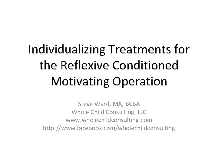 Individualizing Treatments for the Reflexive Conditioned Motivating Operation Steve Ward, MA, BCBA Whole Child