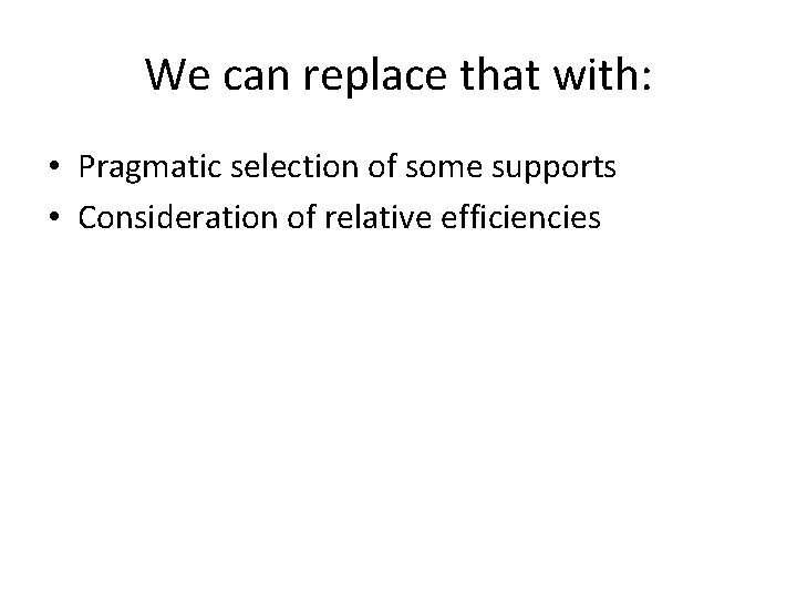 We can replace that with: • Pragmatic selection of some supports • Consideration of