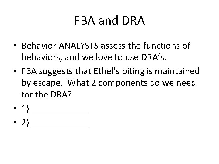 FBA and DRA • Behavior ANALYSTS assess the functions of behaviors, and we love