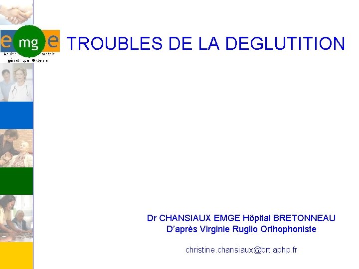 TROUBLES DE LA DEGLUTITION Dr CHANSIAUX EMGE Hôpital BRETONNEAU D’après Virginie Ruglio Orthophoniste christine.