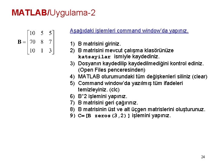 MATLAB/Uygulama-2 Aşağıdaki işlemleri command window’da yapınız. 1) B matrisini giriniz. 2) B matrisini mevcut