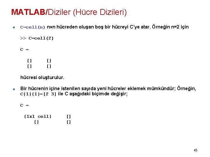 MATLAB/Diziler (Hücre Dizileri) C=cell(n) n n hücreden oluşan boş bir hücreyi C’ye atar. Örneğin