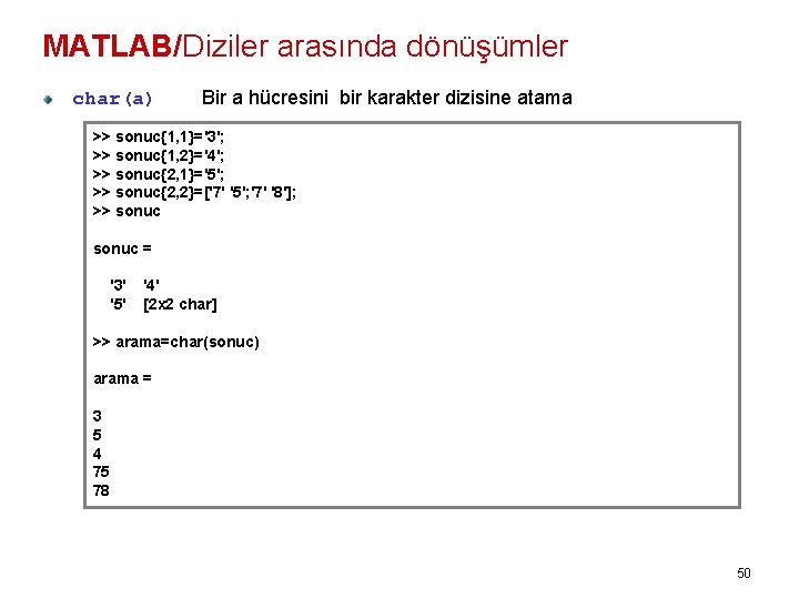 MATLAB/Diziler arasında dönüşümler char(a) Bir a hücresini bir karakter dizisine atama >> sonuc{1, 1}='3';