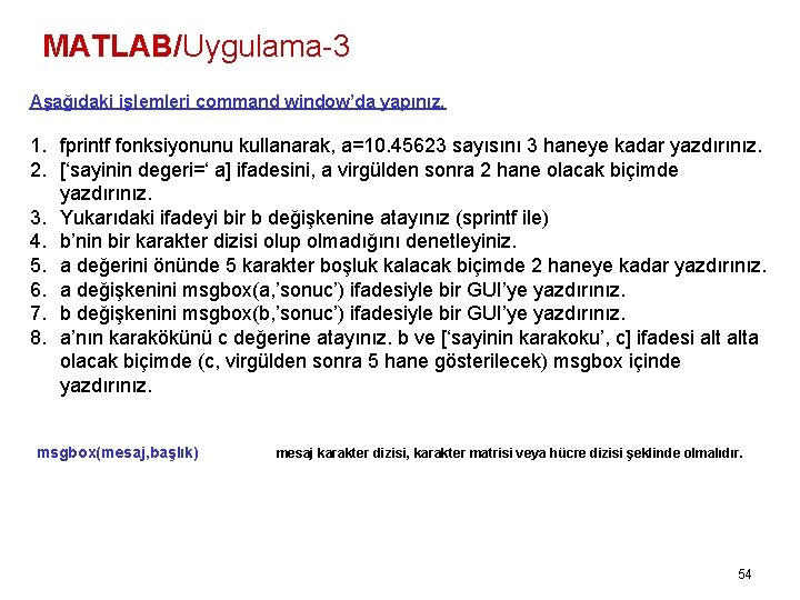 MATLAB/Uygulama-3 Aşağıdaki işlemleri command window’da yapınız. 1. fprintf fonksiyonunu kullanarak, a=10. 45623 sayısını 3