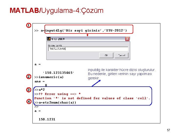 MATLAB/Uygulama-4: Çözüm 1 >> a=inputdlg(‘Bir sayi giriniz’, ’YTU-2012’) a = 2 3 4 inputdlg