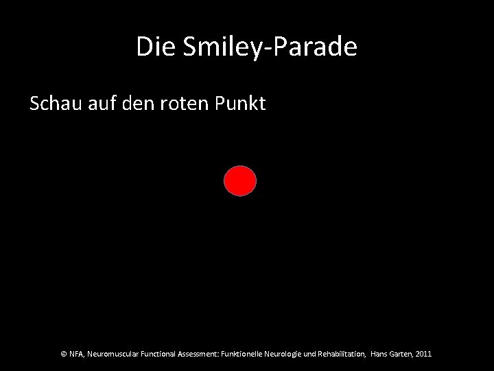 Die Smiley-Parade Schau auf den roten Punkt © NFA, Neuromuscular Functional Assessment: Funktionelle Neurologie Die Smiley-Parade Schau auf den roten Punkt © NFA, Neuromuscular Functional Assessment: Funktionelle Neurologie