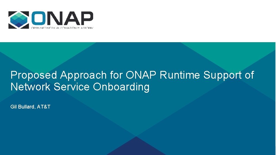 Proposed Approach for ONAP Runtime Support of Network Service Onboarding Gil Bullard, AT&T 
