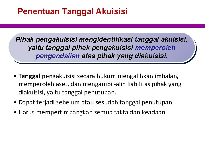 Penentuan Tanggal Akuisisi Pihak pengakuisisi mengidentifikasi tanggal akuisisi, yaitu tanggal pihak pengakuisisi memperoleh pengendalian