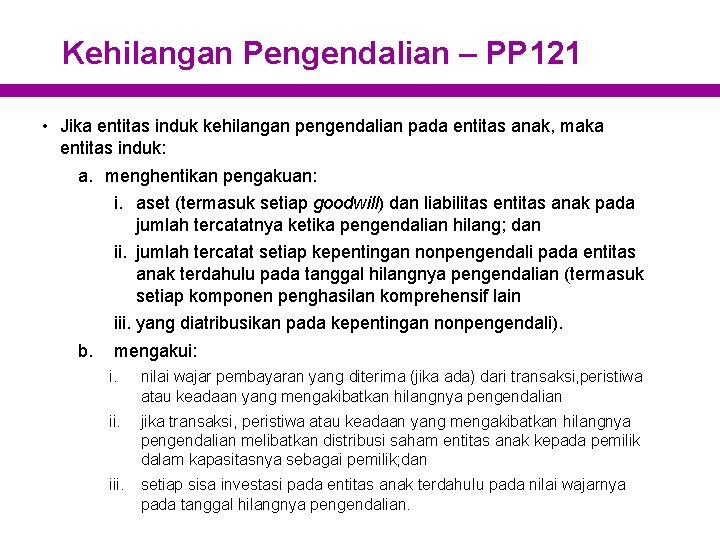 Kehilangan Pengendalian – PP 121 • Jika entitas induk kehilangan pengendalian pada entitas anak,