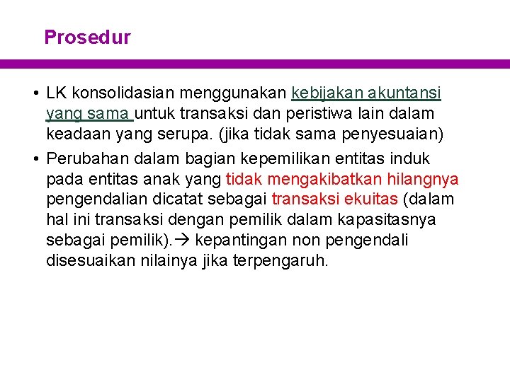 Prosedur • LK konsolidasian menggunakan kebijakan akuntansi yang sama untuk transaksi dan peristiwa lain