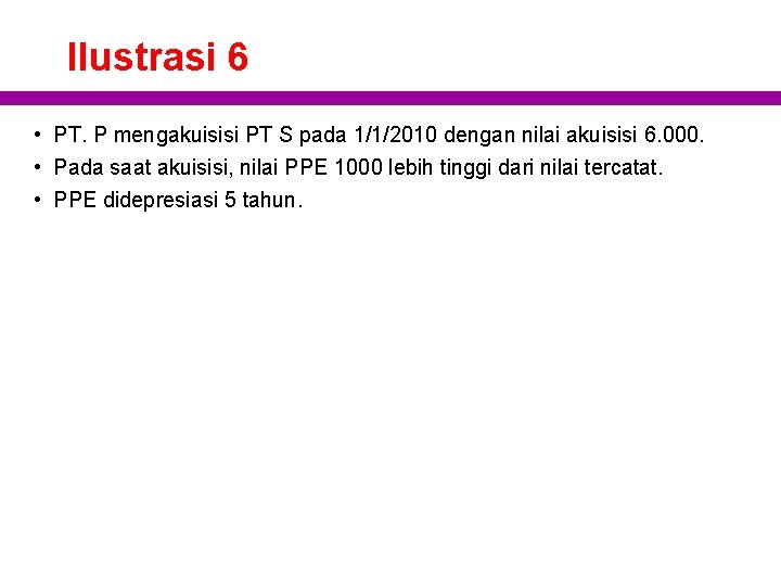 Ilustrasi 6 • PT. P mengakuisisi PT S pada 1/1/2010 dengan nilai akuisisi 6.