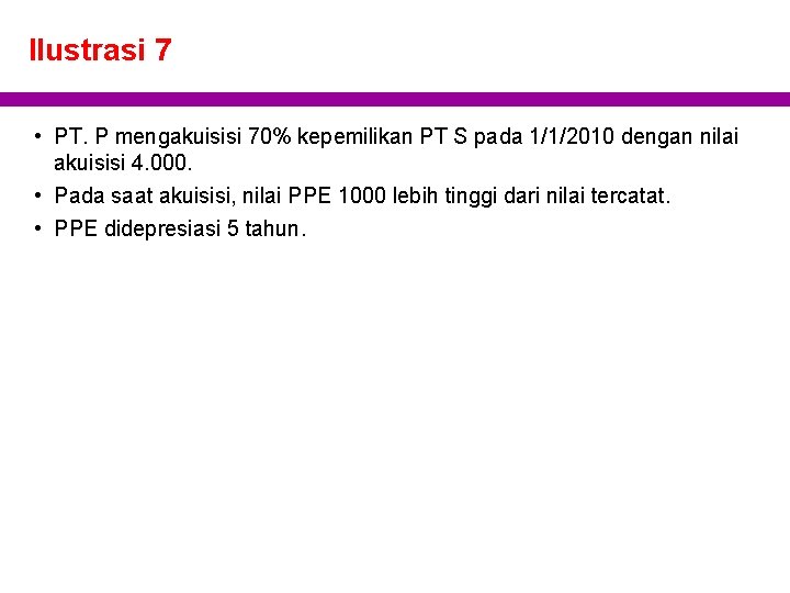 Ilustrasi 7 • PT. P mengakuisisi 70% kepemilikan PT S pada 1/1/2010 dengan nilai