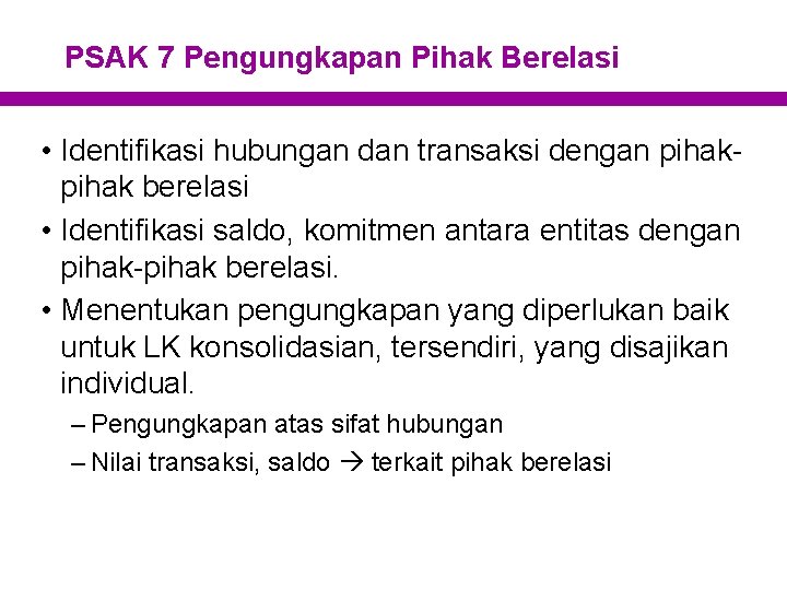 PSAK 7 Pengungkapan Pihak Berelasi • Identifikasi hubungan dan transaksi dengan pihak berelasi •