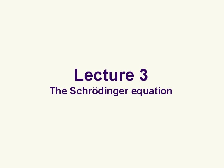 Lecture 3 The Schrödinger equation 