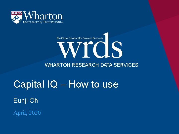 WHARTON RESEARCH DATA SERVICES Capital IQ – How to use Eunji Oh April, 2020