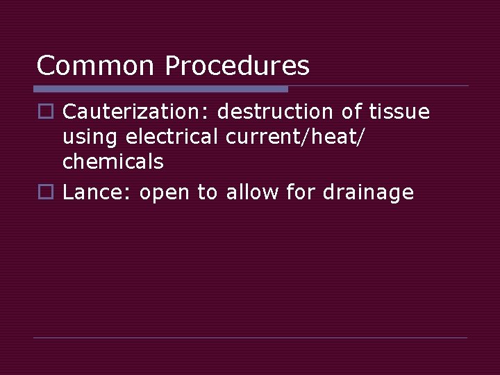 Common Procedures o Cauterization: destruction of tissue using electrical current/heat/ chemicals o Lance: open