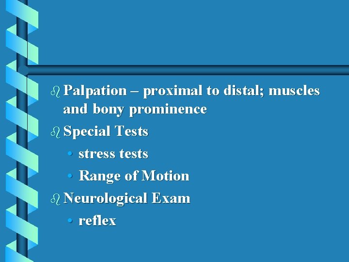 b Palpation – proximal to distal; muscles and bony prominence b Special Tests •