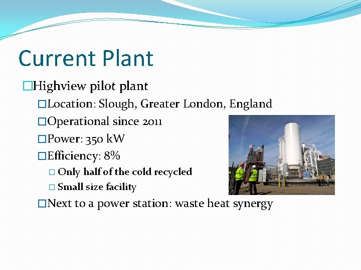 Current Plant �Highview pilot plant �Location: Slough, Greater London, England �Operational since 2011 �Power: