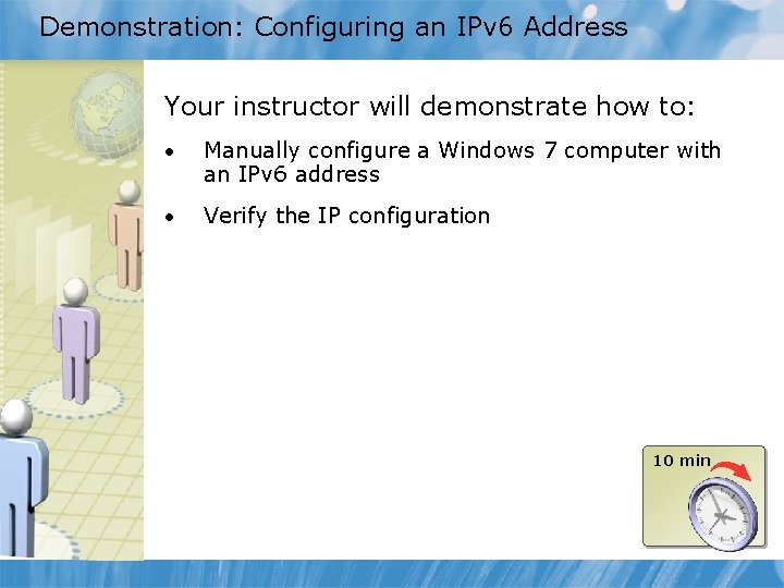 Demonstration: Configuring an IPv 6 Address Your instructor will demonstrate how to: • Manually