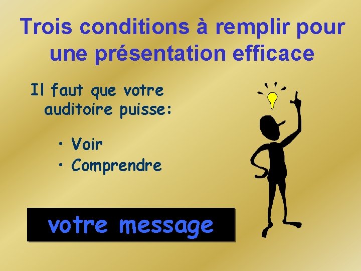 Trois conditions à remplir pour une présentation efficace Il faut que votre auditoire puisse: