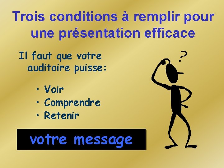 Trois conditions à remplir pour une présentation efficace Il faut que votre auditoire puisse: