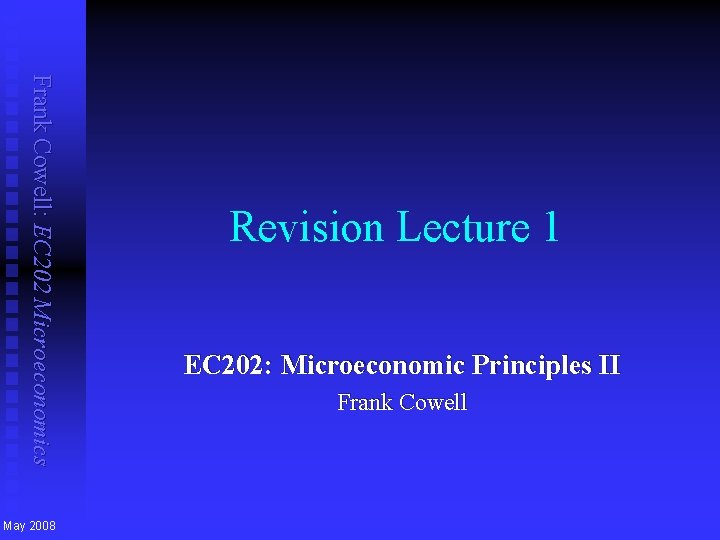 Frank Cowell: EC 202 Microeconomics May 2008 Revision Lecture 1 EC 202: Microeconomic Principles