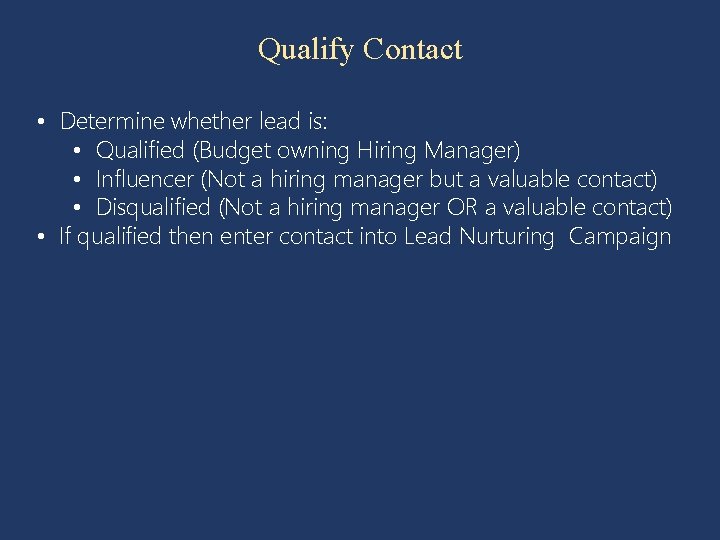 Qualify Contact • Determine whether lead is: • Qualified (Budget owning Hiring Manager) •