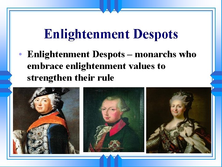 Enlightenment Despots • Enlightenment Despots – monarchs who embrace enlightenment values to strengthen their