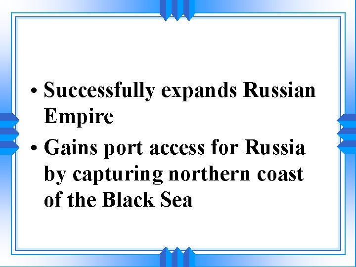  • Successfully expands Russian Empire • Gains port access for Russia by capturing