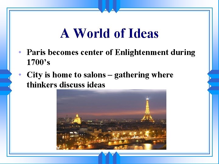 A World of Ideas • Paris becomes center of Enlightenment during 1700’s • City