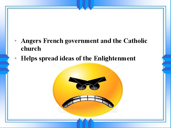  • Angers French government and the Catholic church • Helps spread ideas of
