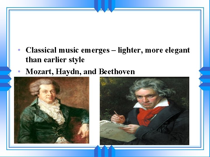  • Classical music emerges – lighter, more elegant than earlier style • Mozart,