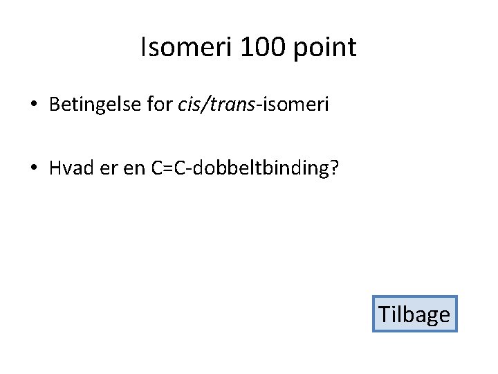 Isomeri 100 point • Betingelse for cis/trans-isomeri • Hvad er en C=C-dobbeltbinding? Tilbage 