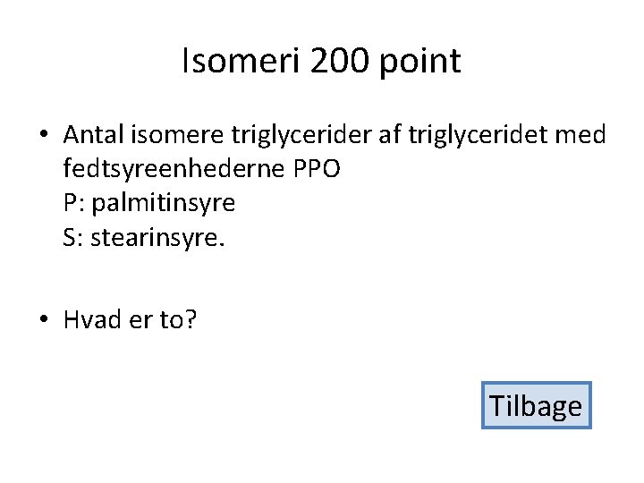 Isomeri 200 point • Antal isomere triglycerider af triglyceridet med fedtsyreenhederne PPO P: palmitinsyre