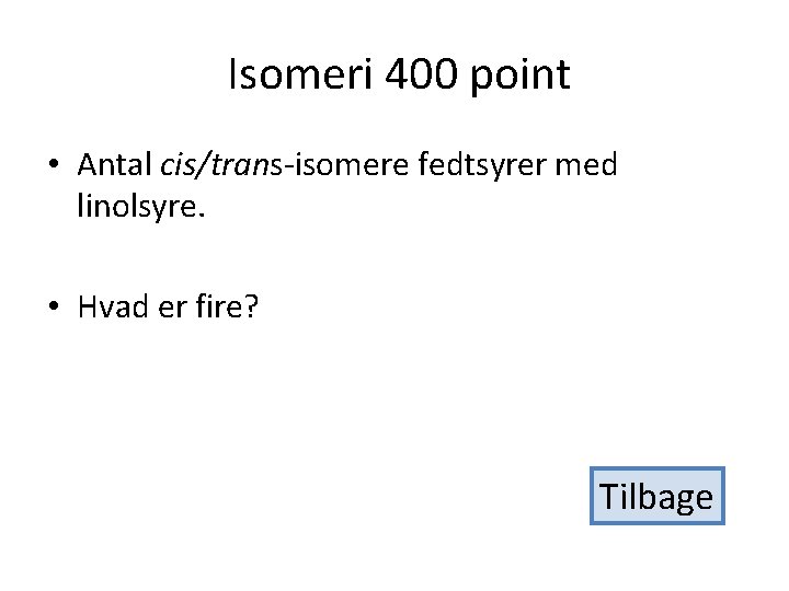 Isomeri 400 point • Antal cis/trans-isomere fedtsyrer med linolsyre. • Hvad er fire? Tilbage