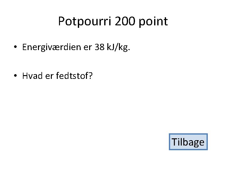 Potpourri 200 point • Energiværdien er 38 k. J/kg. • Hvad er fedtstof? Tilbage