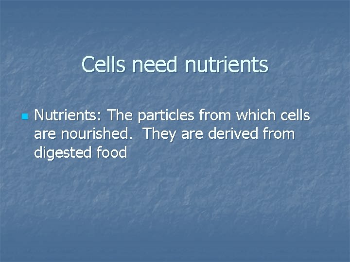 Cells need nutrients n Nutrients: The particles from which cells are nourished. They are