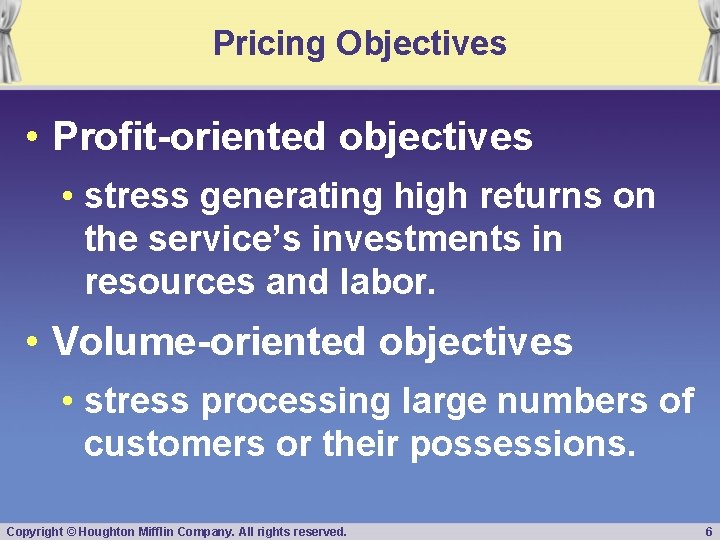 Pricing Objectives • Profit-oriented objectives • stress generating high returns on the service’s investments