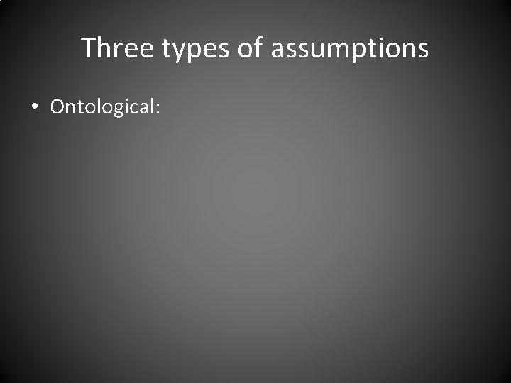 Three types of assumptions • Ontological: 