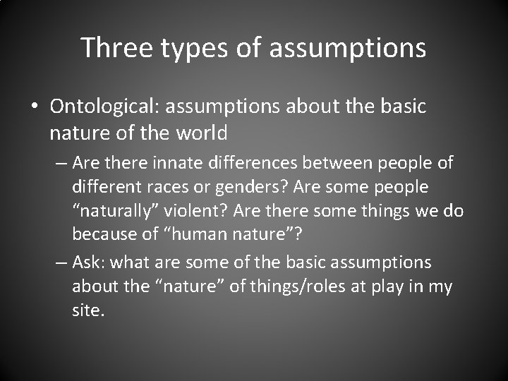 Three types of assumptions • Ontological: assumptions about the basic nature of the world