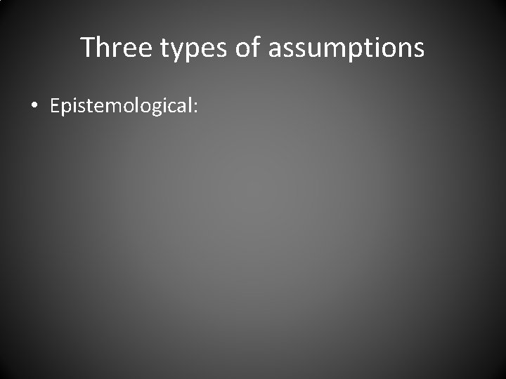 Three types of assumptions • Epistemological: 