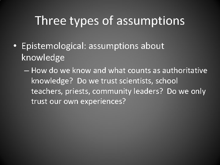 Three types of assumptions • Epistemological: assumptions about knowledge – How do we know